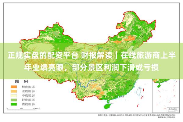 正规实盘的配资平台 财报解读｜在线旅游商上半年业绩亮眼，部分景区利润下滑或亏损