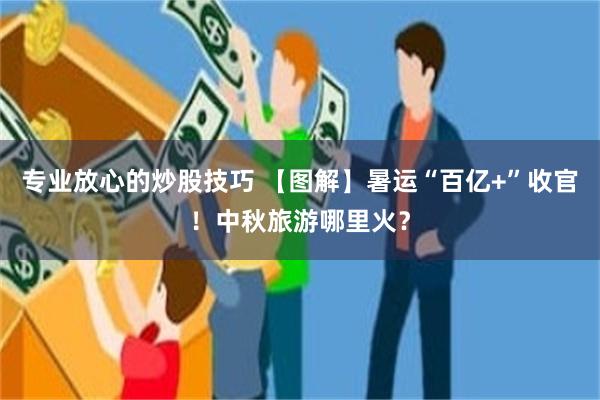 专业放心的炒股技巧 【图解】暑运“百亿+”收官！中秋旅游哪里火？