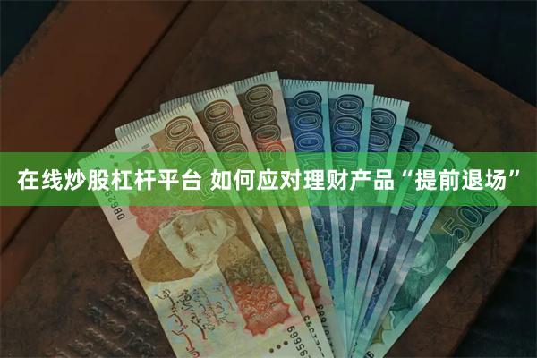 在线炒股杠杆平台 如何应对理财产品“提前退场”