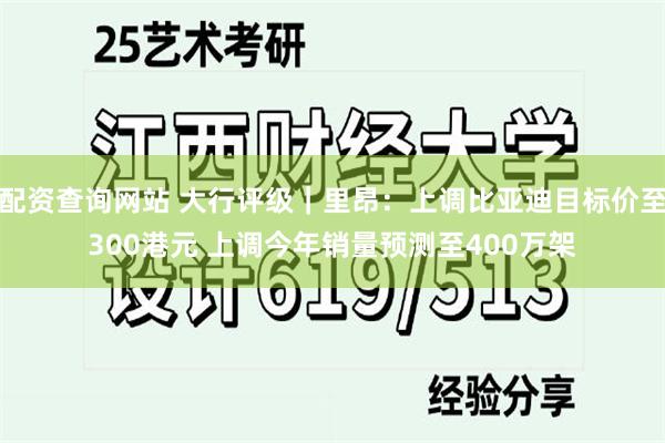 配资查询网站 大行评级｜里昂：上调比亚迪目标价至300港元 上调今年销量预测至400万架