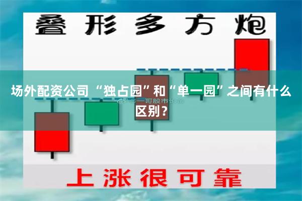 场外配资公司 “独占园”和“单一园”之间有什么区别？