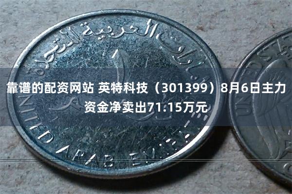 靠谱的配资网站 英特科技（301399）8月6日主力资金净卖出71.15万元