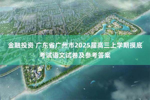 金融投资 广东省广州市2025届高三上学期摸底考试语文试卷及参考答案