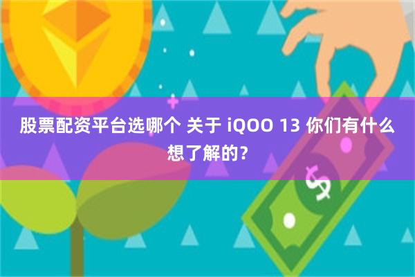 股票配资平台选哪个 关于 iQOO 13 你们有什么想了解的？