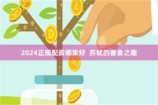 2024正规配资哪家好  苏轼的善食之趣