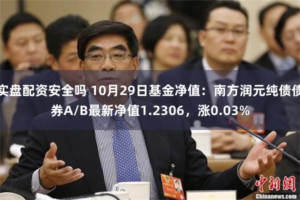 实盘配资安全吗 10月29日基金净值：南方润元纯债债券A/B最新净值1.2306，涨0.03%