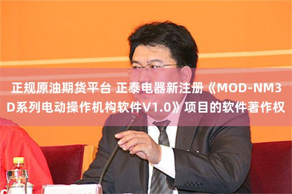 正规原油期货平台 正泰电器新注册《MOD-NM3D系列电动操作机构软件V1.0》项目的软件著作权