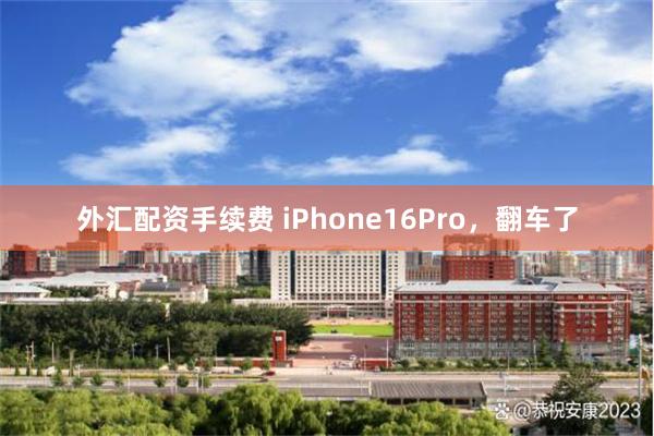 外汇配资手续费 iPhone16Pro，翻车了