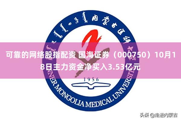 可靠的网络股指配资 国海证券（000750）10月18日主力资金净买入3.53亿元