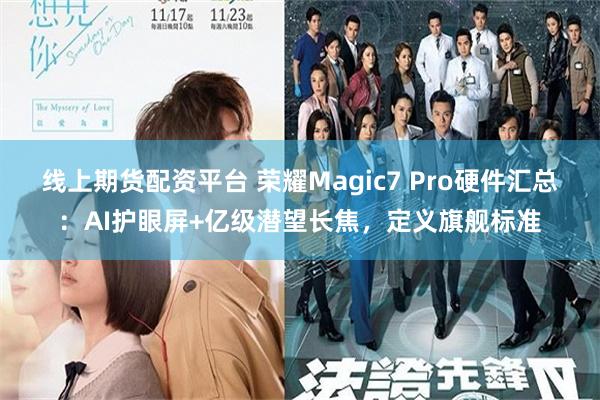 线上期货配资平台 荣耀Magic7 Pro硬件汇总：AI护眼屏+亿级潜望长焦，定义旗舰标准