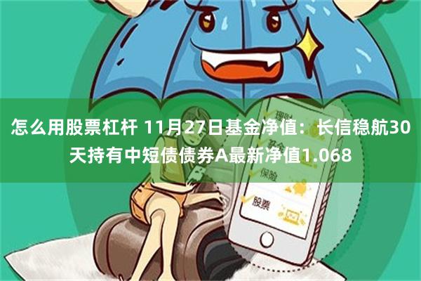 怎么用股票杠杆 11月27日基金净值：长信稳航30天持有中短债债券A最新净值1.068