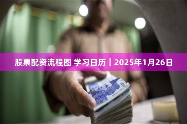 股票配资流程图 学习日历｜2025年1月26日