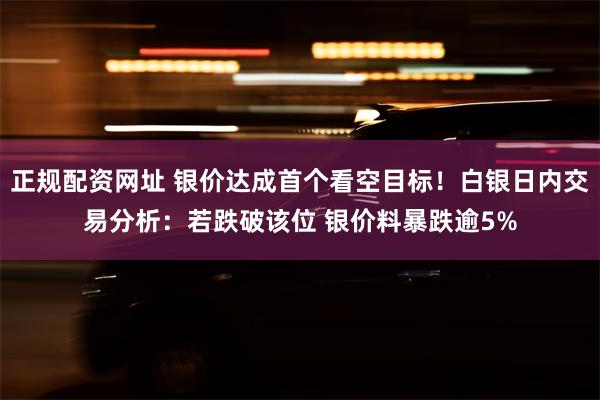 正规配资网址 银价达成首个看空目标！白银日内交易分析：若跌破该位 银价料暴跌逾5%