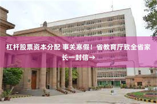 杠杆股票资本分配 事关寒假！省教育厅致全省家长一封信→